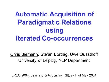 Automatic Acquisition of Paradigmatic Relations using Iterated Co-occurrences Chris Biemann, Stefan Bordag, Uwe Quasthoff University of Leipzig, NLP Department.