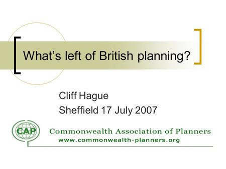 Whats left of British planning? Cliff Hague Sheffield 17 July 2007.