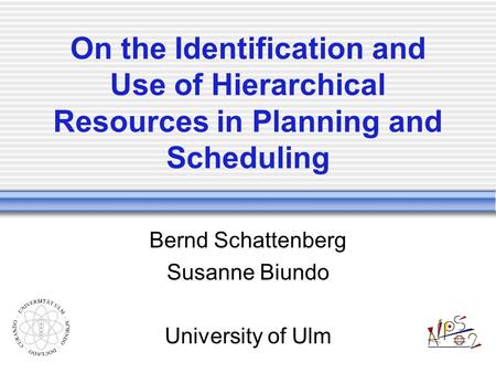 On the Identification and Use of Hierarchical Resources in Planning and Scheduling Bernd Schattenberg Susanne Biundo University of Ulm.