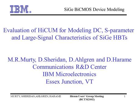 SiGe BiCMOS Device Modeling MURTY, SHERIDAN,AHLGREN, HARAMEHicum Users Group Meeting (BCTM2002) 1 Evaluation of HiCUM for Modeling DC, S-parameter and.