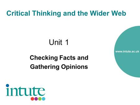 Critical Thinking and the Wider Web Unit 1 Checking Facts and Gathering Opinions.