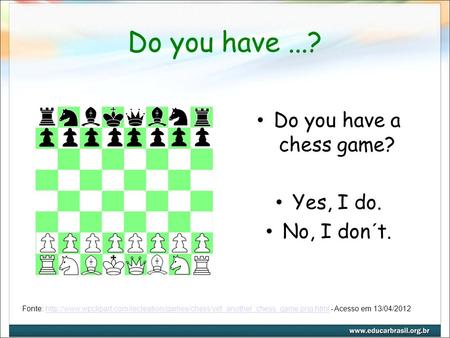 Do you have...? Do you have a chess game? Yes, I do. No, I don´t. Fonte: