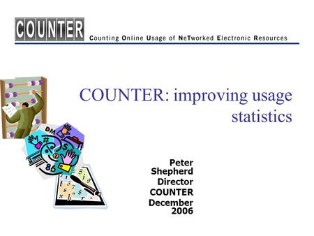 COUNTER: improving usage statistics Peter Shepherd Director COUNTER December 2006.