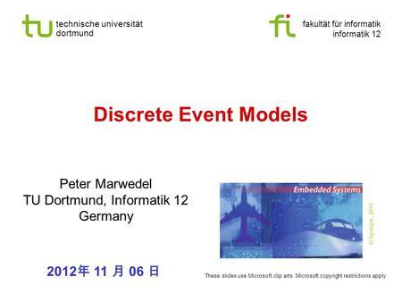 Technische universität dortmund fakultät für informatik informatik 12 Discrete Event Models Peter Marwedel TU Dortmund, Informatik 12 Germany 2012 11 06.