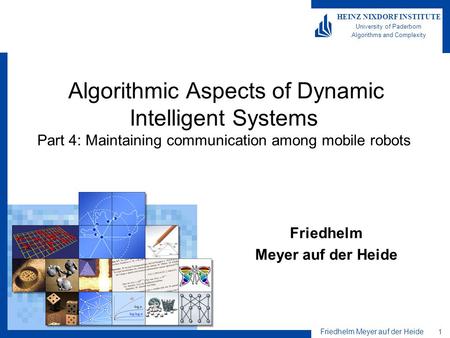 Friedhelm Meyer auf der Heide 1 HEINZ NIXDORF INSTITUTE University of Paderborn Algorithms and Complexity Algorithmic Aspects of Dynamic Intelligent Systems.