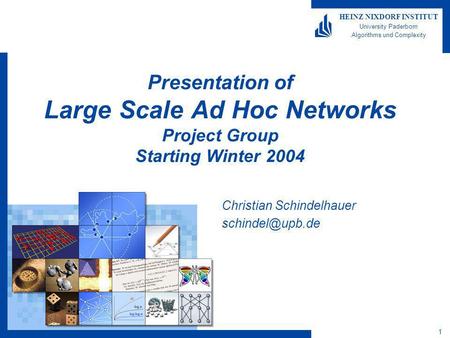 1 HEINZ NIXDORF INSTITUT University Paderborn Algorithms und Complexity Presentation of Large Scale Ad Hoc Networks Project Group Starting Winter 2004.