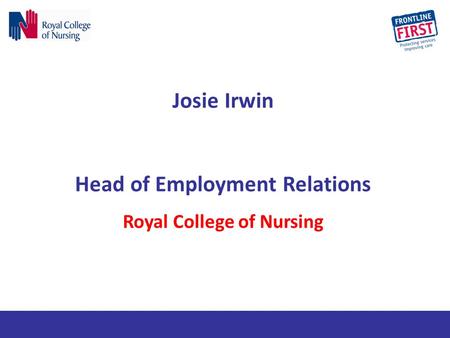 Josie Irwin Head of Employment Relations Royal College of Nursing.