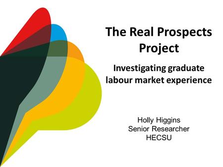 The Real Prospects Project Investigating graduate labour market experience Holly Higgins Senior Researcher HECSU.