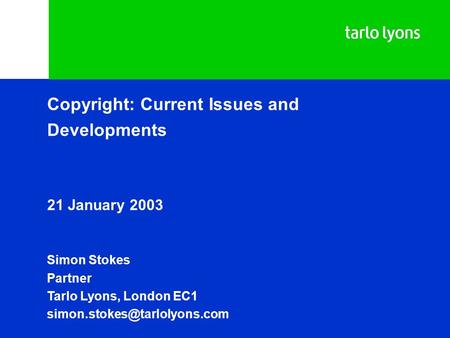 Copyright: Current Issues and Developments 21 January 2003 Simon Stokes Partner Tarlo Lyons, London EC1
