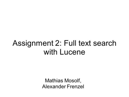 Assignment 2: Full text search with Lucene Mathias Mosolf, Alexander Frenzel.