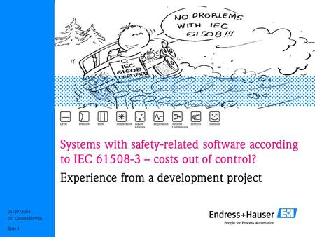 04/27/2006 Dr. Claudia Nowak Slide 1 Systems with safety-related software according to IEC 61508-3 – costs out of control? Experience from a development.