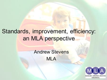 Standards, improvement, efficiency: an MLA perspective Andrew Stevens MLA Standards, improvement, efficiency: an MLA perspective Andrew Stevens MLA.