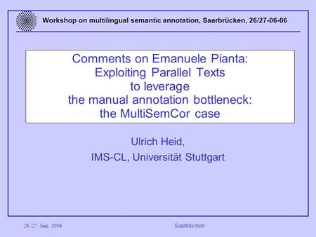 26./27. Juni 2006 Saarbrücken Workshop on multilingual semantic annotation, Saarbrücken, 26/27-06-06 Comments on Emanuele Pianta: Exploiting Parallel Texts.