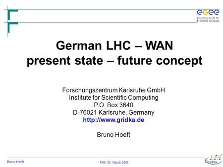 TAB, 03. March 2006 Bruno Hoeft German LHC – WAN present state – future concept Forschungszentrum Karlsruhe GmbH Institute for Scientific Computing P.O.