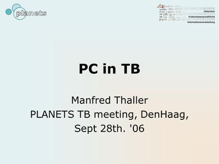 PC in TB Manfred Thaller PLANETS TB meeting, DenHaag, Sept 28th. '06.