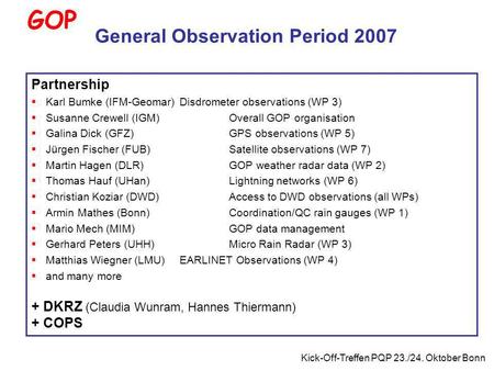 Kick-Off-Treffen PQP 23./24. Oktober Bonn GOP Partnership Karl Bumke (IFM-Geomar) Disdrometer observations (WP 3) Susanne Crewell (IGM)Overall GOP organisation.
