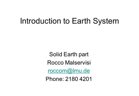 Introduction to Earth System Solid Earth part Rocco Malservisi Phone: 2180 4201.