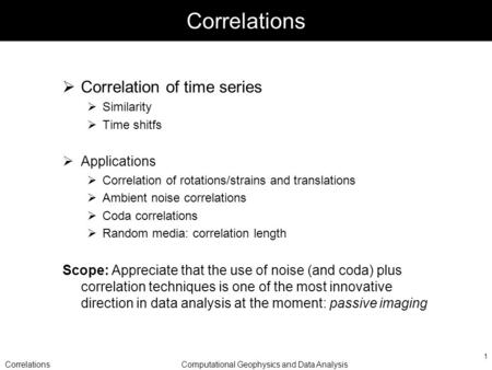 CorrelationsComputational Geophysics and Data Analysis 1 Correlations Correlation of time series Similarity Time shitfs Applications Correlation of rotations/strains.
