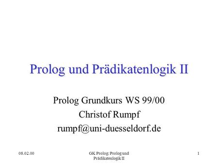 08.02.00GK Prolog: Prolog und Prädikatenlogik II 1 Prolog und Prädikatenlogik II Prolog Grundkurs WS 99/00 Christof Rumpf