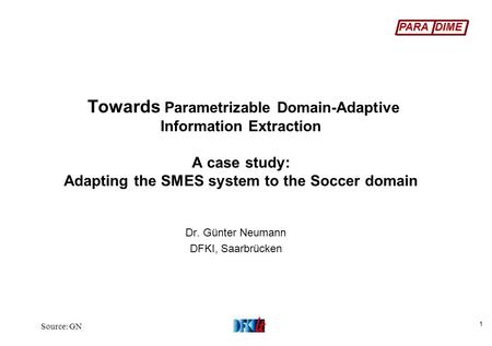 PARA DIME Source: GN 1 Towards Parametrizable Domain-Adaptive Information Extraction A case study: Adapting the SMES system to the Soccer domain Dr. Günter.