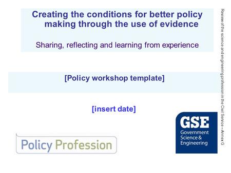 [Policy workshop template] Creating the conditions for better policy making through the use of evidence Sharing, reflecting and learning from experience.