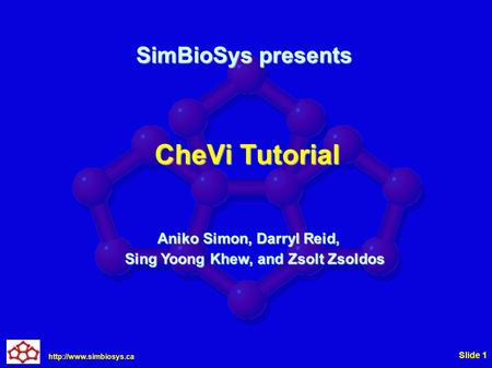 Slide 1 CheVi Tutorial Aniko Simon, Darryl Reid, Sing Yoong Khew, and Zsolt Zsoldos SimBioSys presents.