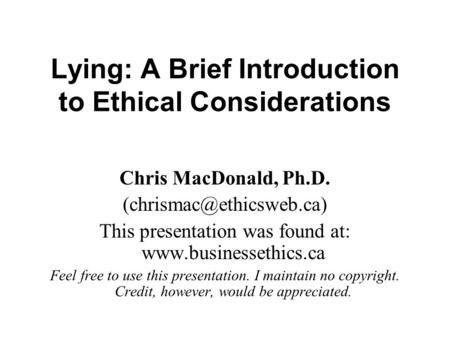 Lying: A Brief Introduction to Ethical Considerations Chris MacDonald, Ph.D. This presentation was found at: