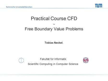 Technische Universität München Fakultät für Informatik Scientific Computing in Computer Science Practical Course CFD - Free Boundary Value Problems Tobias.