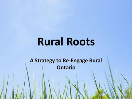 Rural Roots A Strategy to Re-Engage Rural Ontario.