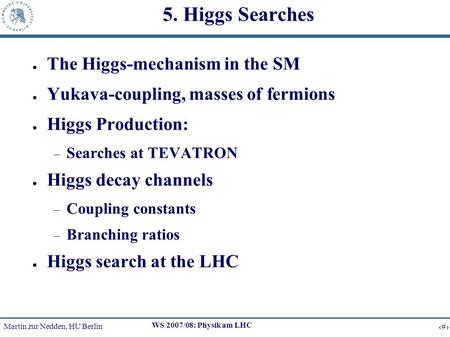 Martin zur Nedden, HU Berlin 1 WS 2007/08: Physik am LHC 5. Higgs Searches The Higgs-mechanism in the SM Yukava-coupling, masses of fermions Higgs Production: