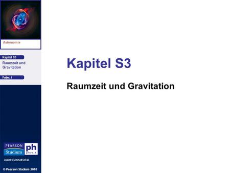 Kapitel S3 Astronomie Autor: Bennett et al. Raumzeit und Gravitation Kapitel S3 Raumzeit und Gravitation © Pearson Studium 2010 Folie: 1.