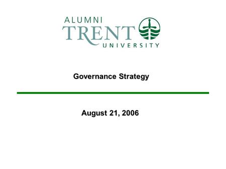 Governance Strategy August 21, 2006. 2 Trent University Alumni Association Purpose – –Provide background information and a status update on the governance.