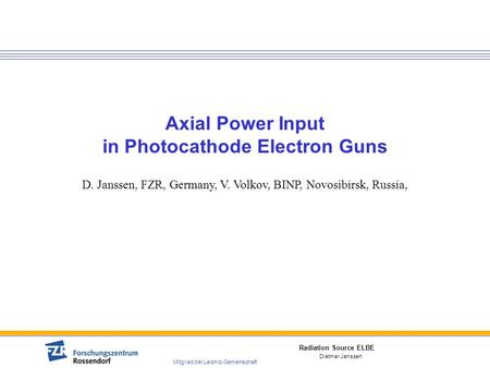 Radiation Source ELBE Mitglied der Leibniz-Gemeinschaft Dietmar Janssen Axial Power Input in Photocathode Electron Guns D. Janssen, FZR, Germany, V. Volkov,