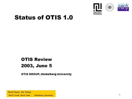 Harald Deppe, Uwe Stange, Ulrich Trunk, Ulrich UwerHeidelberg University 1 Status of OTIS 1.0 OTIS Review 2003, June 5 OTIS GROUP, Heidelberg University.