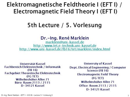 Dr.-Ing. René Marklein - EFT I - WS 06 - Lecture 5 / Vorlesung 5 1 Elektromagnetische Feldtheorie I (EFT I) / Electromagnetic Field Theory I (EFT I) 5th.