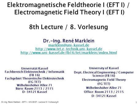 Dr.-Ing. René Marklein - EFT I - WS 06/07 - Lecture 8 / Vorlesung 8 1 Elektromagnetische Feldtheorie I (EFT I) / Electromagnetic Field Theory I (EFT I)