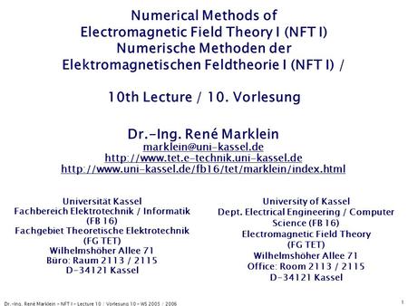 Dr.-Ing. René Marklein - NFT I - Lecture 10 / Vorlesung 10 - WS 2005 / 2006 1 Numerical Methods of Electromagnetic Field Theory I (NFT I) Numerische Methoden.