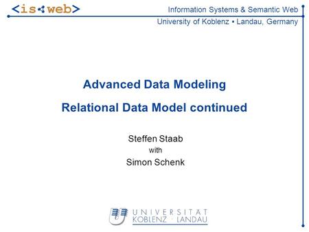 Information Systems & Semantic Web University of Koblenz Landau, Germany Advanced Data Modeling Relational Data Model continued Steffen Staab with Simon.