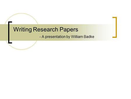 Writing Research Papers - A presentation by William Badke