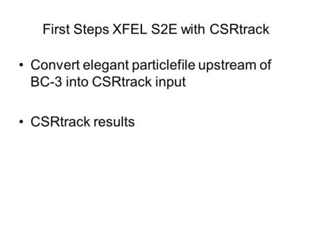 First Steps XFEL S2E with CSRtrack Convert elegant particlefile upstream of BC-3 into CSRtrack input CSRtrack results.