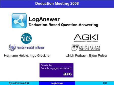 Björn Pelzer (AGKI)LogAnswer1/11 LogAnswer Deduction-Based Question-Answering Deduction Meeting 2008 Hermann Helbig, Ingo GlöcknerUlrich Furbach, Björn.