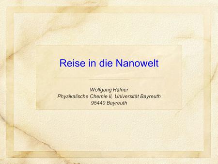 Reise in die Nanowelt Wolfgang Häfner Physikalische Chemie II, Universität Bayreuth 95440 Bayreuth.