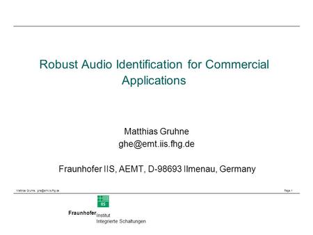Matthias Gruhne, Page 1 Fraunhofer Institut Integrierte Schaltungen Robust Audio Identification for Commercial Applications Matthias.
