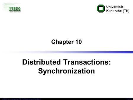 Universität Karlsruhe (TH) TAV 10© 2007 Univ,Karlsruhe, IPD, Prof. Lockemann/Prof. Böhm Chapter 10 Distributed Transactions: Synchronization.