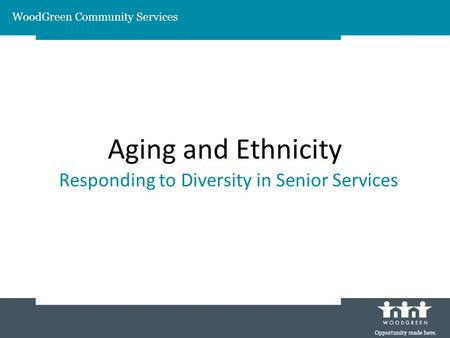 Aging and Ethnicity Responding to Diversity in Senior Services WoodGreen Community Services.