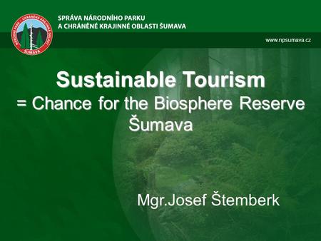 Www.npsumava.cz Sustainable Tourism = Chance for the Biosphere Reserve Šumava Mgr.Josef Štemberk.