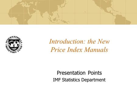 Introduction: the New Price Index Manuals Presentation Points IMF Statistics Department.