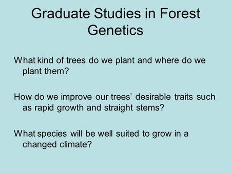 Graduate Studies in Forest Genetics What kind of trees do we plant and where do we plant them? How do we improve our trees desirable traits such as rapid.