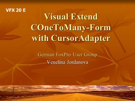 Visual Extend COneToMany-Form with CursorAdapter German FoxPro User Group Venelina Jordanova VFX 20 E.