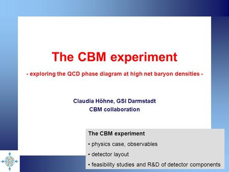 The CBM experiment - exploring the QCD phase diagram at high net baryon densities - Claudia Höhne, GSI Darmstadt CBM collaboration The CBM experiment physics.